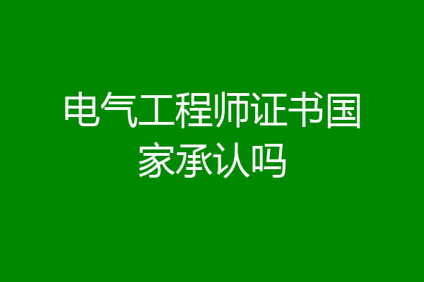 电气工程师证书国家承认吗