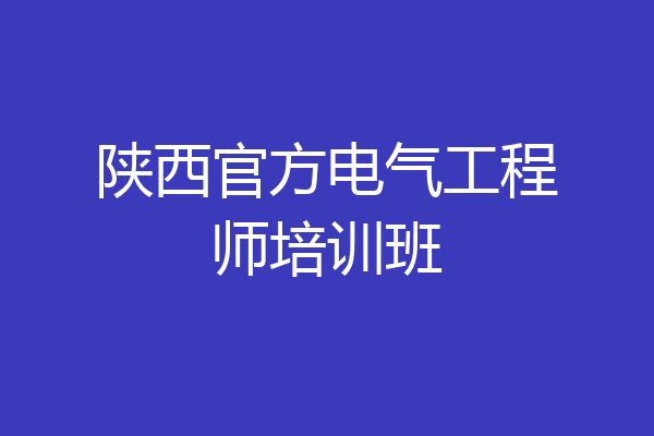 陕西官方电气工程师培训班