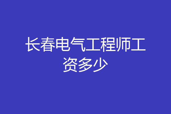 长春电气工程师工资多少