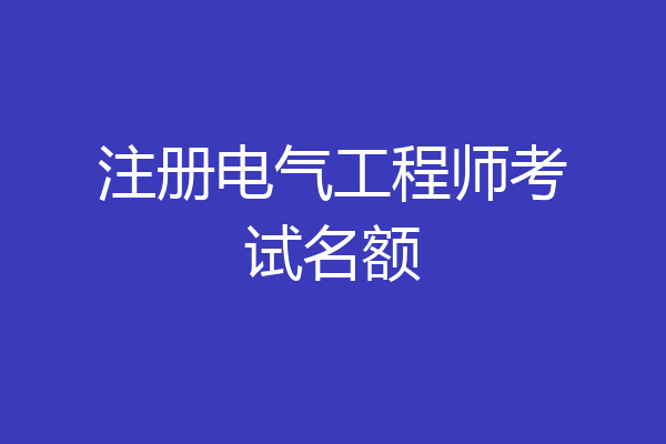 注册电气工程师考试名额