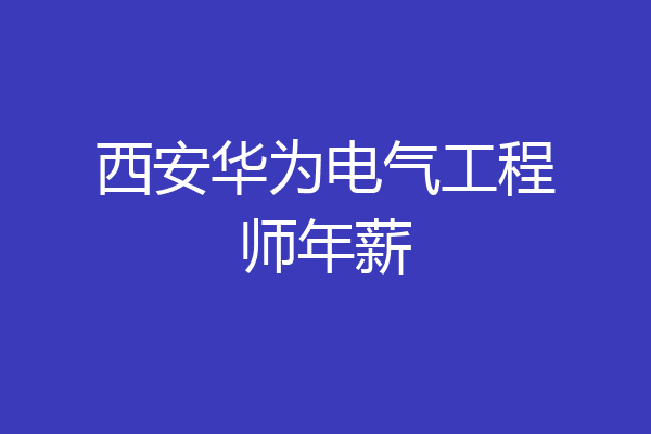 西安华为电气工程师年薪