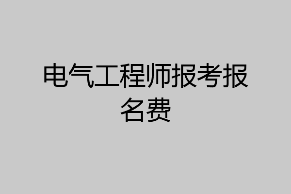 电气工程师报考报名费