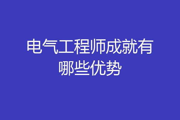 电气工程师成就有哪些优势