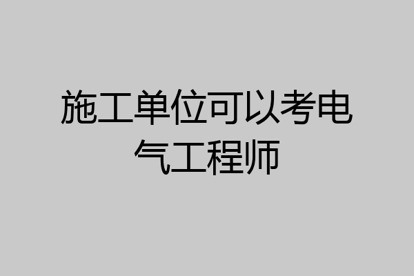 施工单位可以考电气工程师