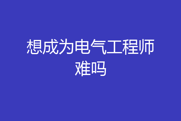 想成为电气工程师难吗