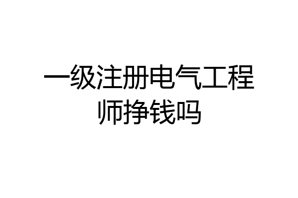 一级注册电气工程师挣钱吗