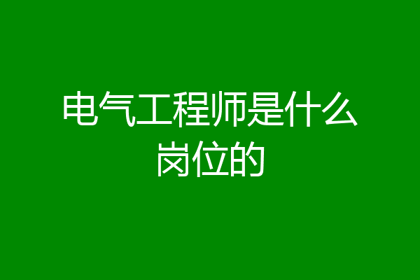 电气工程师是什么岗位的