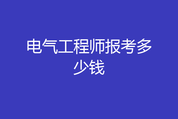 电气工程师报考多少钱