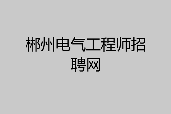 郴州电气工程师招聘网