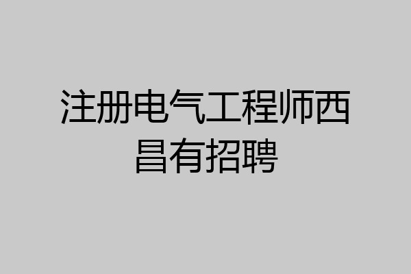 注册电气工程师西昌有招聘