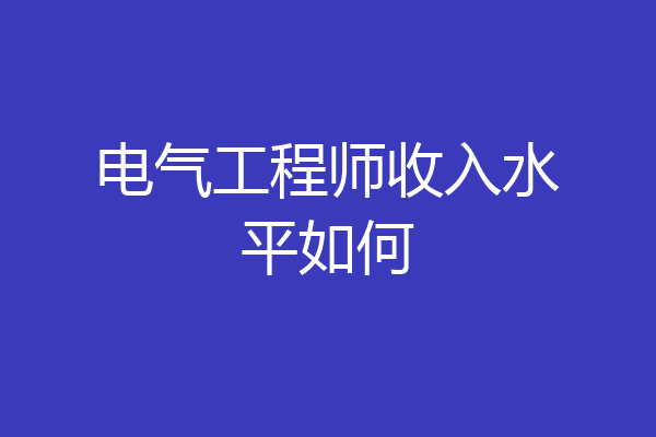 电气工程师收入水平如何