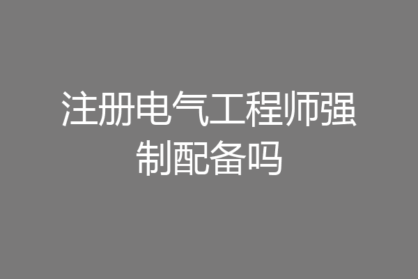 注册电气工程师强制配备吗