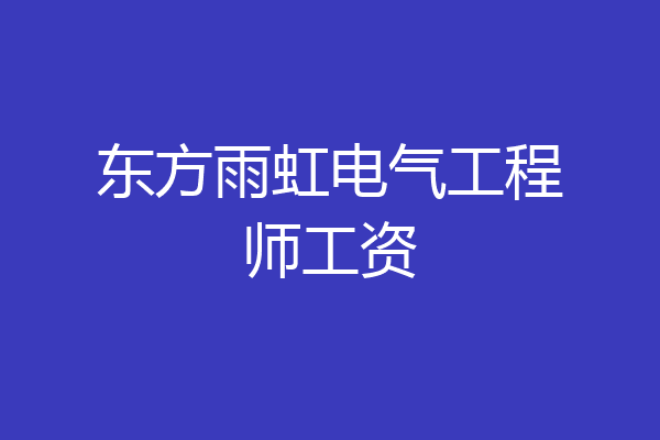 东方雨虹电气工程师工资