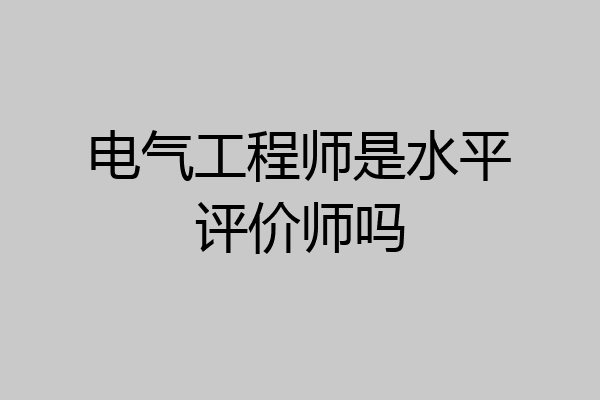 电气工程师是水平评价师吗
