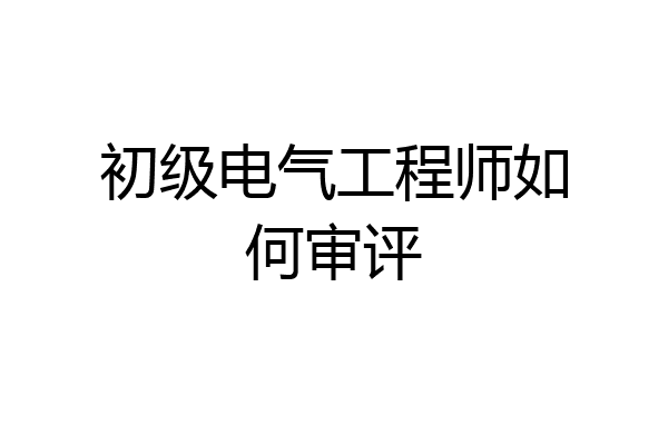 初级电气工程师如何审评