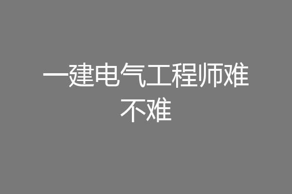 一建电气工程师难不难