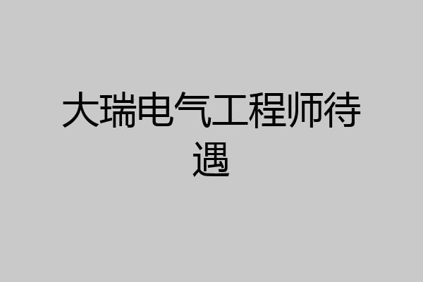 大瑞电气工程师待遇