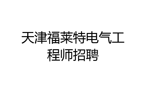 天津福莱特电气工程师招聘
