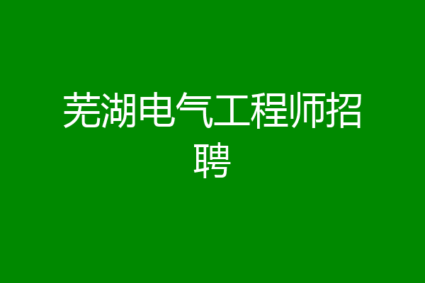 芜湖电气工程师招聘