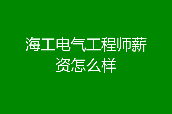 海工电气工程师薪资怎么样
