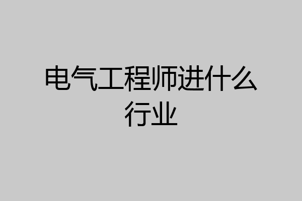 电气工程师进什么行业