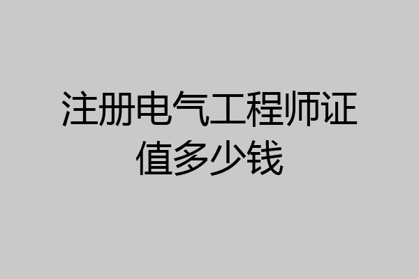 注册电气工程师证值多少钱