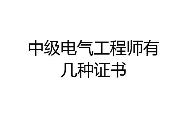 中级电气工程师有几种证书