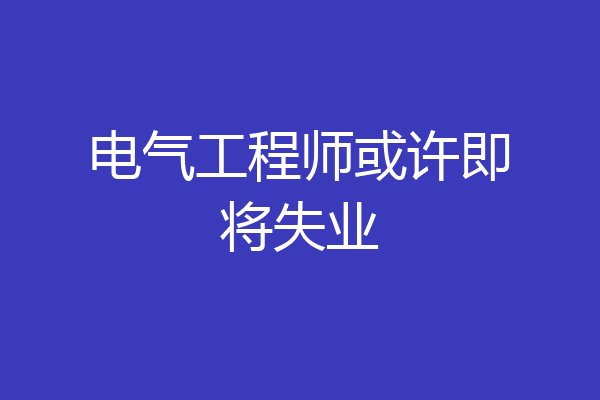 电气工程师或许即将失业