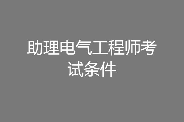 助理电气工程师考试条件