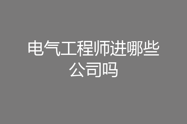 电气工程师进哪些公司吗