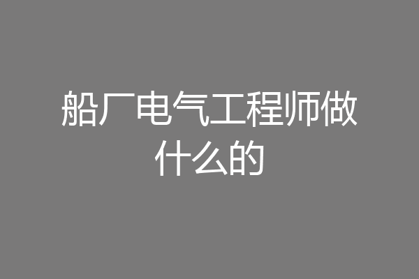 船厂电气工程师做什么的