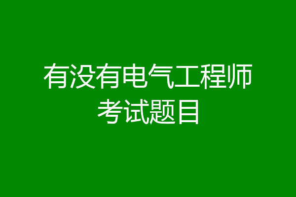 有没有电气工程师考试题目
