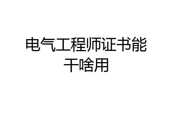 电气工程师证书能干啥用