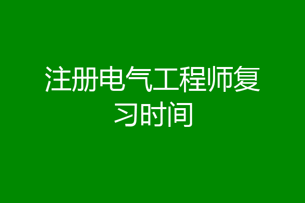 注册电气工程师复习时间