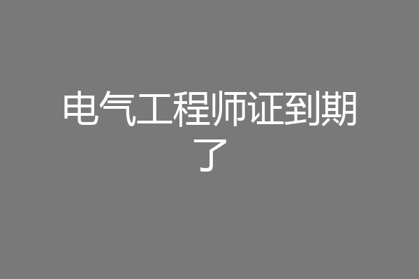 电气工程师证到期了