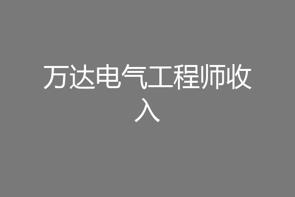 万达电气工程师收入