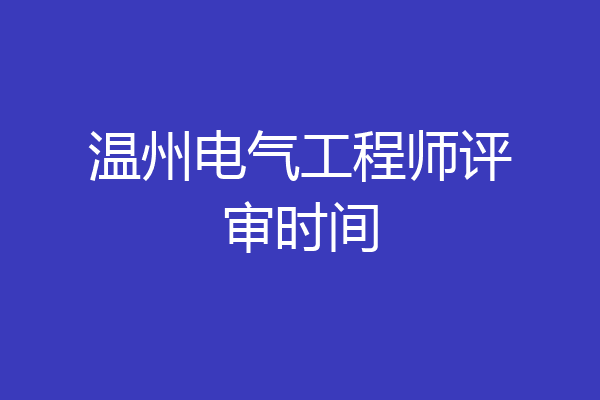 温州电气工程师评审时间