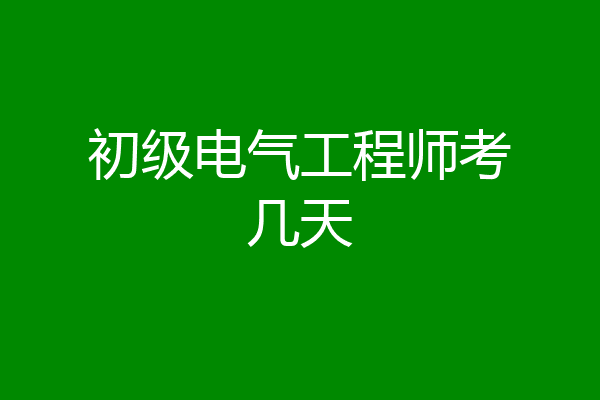 初级电气工程师考几天