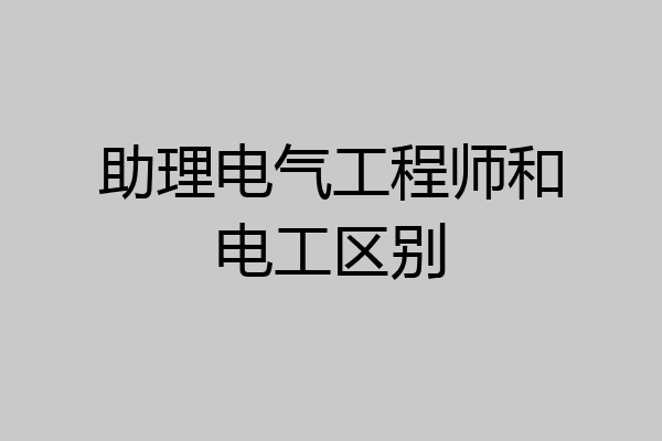 助理电气工程师和电工区别
