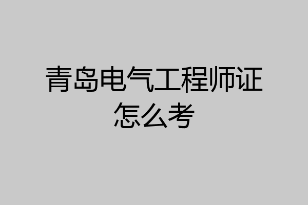 青岛电气工程师证怎么考
