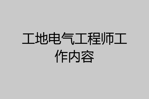 工地电气工程师工作内容