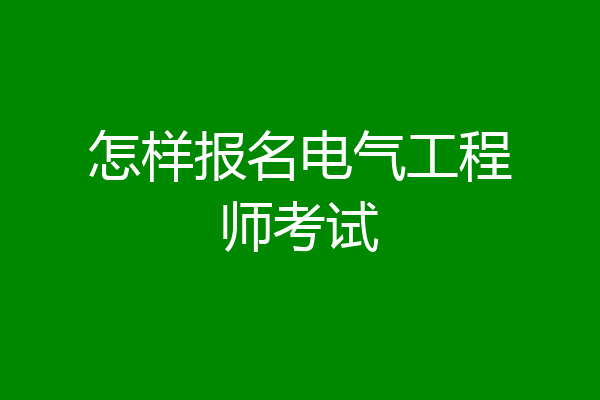 怎样报名电气工程师考试