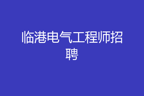 临港电气工程师招聘