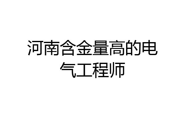 河南含金量高的电气工程师