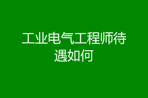 工业电气工程师待遇如何