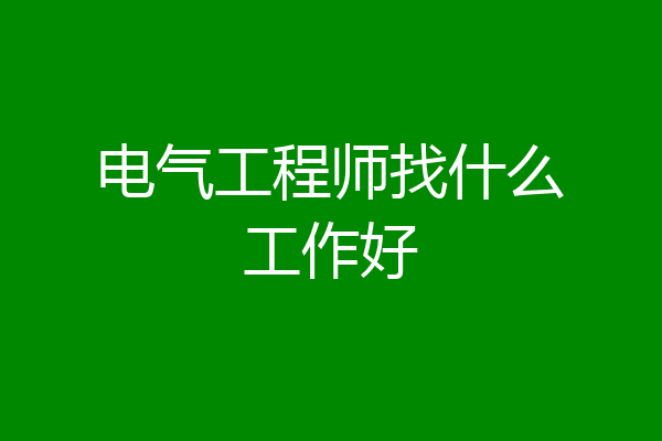 电气工程师找什么工作好