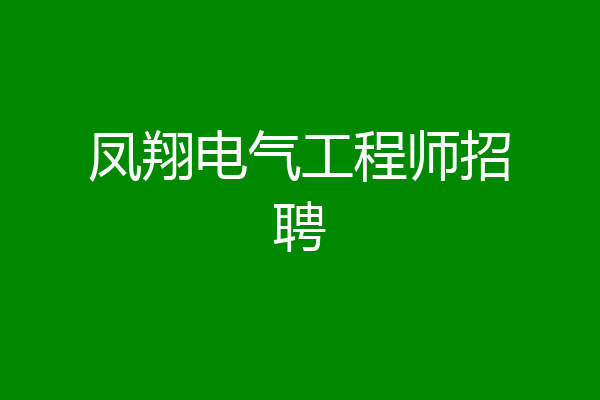 凤翔电气工程师招聘