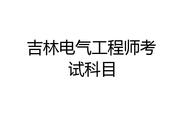 吉林电气工程师考试科目