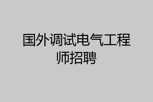国外调试电气工程师招聘