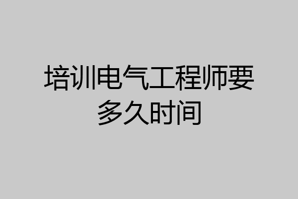 培训电气工程师要多久时间